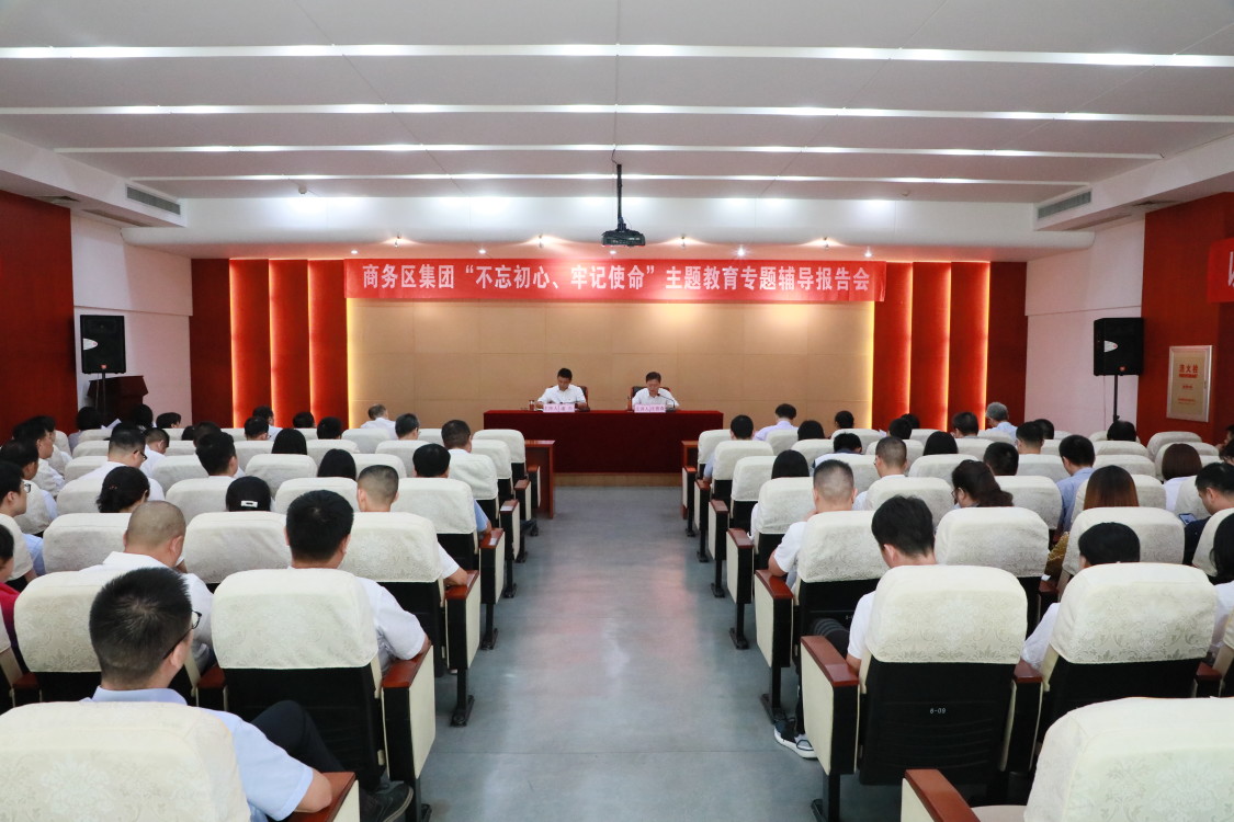 商務(wù)區(qū)集團(tuán)舉辦“不忘初心、牢記使命” 主題教育專題輔導(dǎo)報告會
